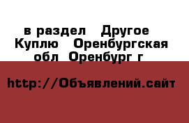  в раздел : Другое » Куплю . Оренбургская обл.,Оренбург г.